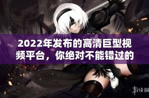 2022年发布的高清巨型视频平台，你绝对不能错过的免费资源
