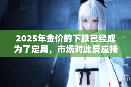 2025年金价的下跌已经成为了定局，市场对此反应持续加剧