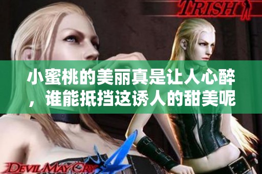 小蜜桃的美丽真是让人心醉，谁能抵挡这诱人的甜美呢