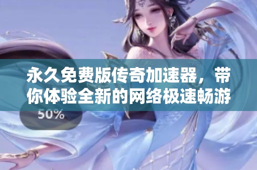 永久免费版传奇加速器，带你体验全新的网络极速畅游！
