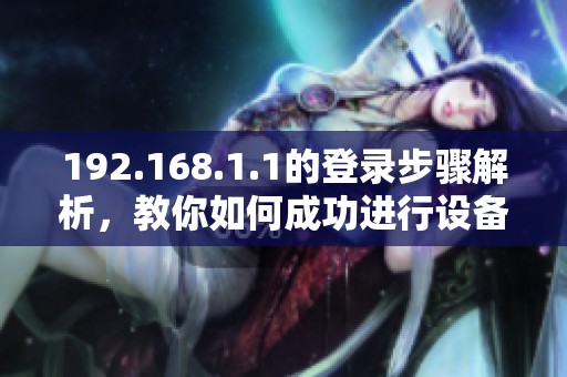 192.168.1.1的登录步骤解析，教你如何成功进行设备管理