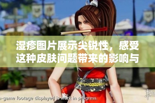 湿疹图片展示尖锐性，感受这种皮肤问题带来的影响与困扰