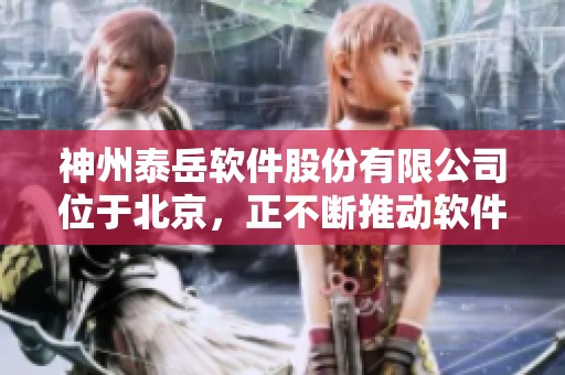 神州泰岳软件股份有限公司位于北京，正不断推动软件行业的发展与创新
