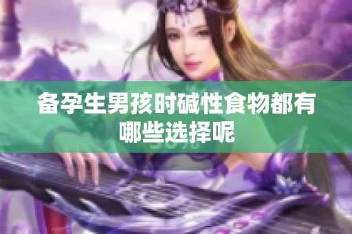 备孕生男孩时碱性食物都有哪些选择呢