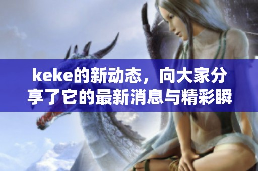 keke的新动态，向大家分享了它的最新消息与精彩瞬间！