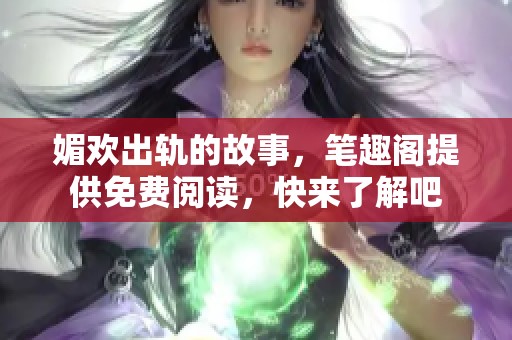 媚欢出轨的故事，笔趣阁提供免费阅读，快来了解吧