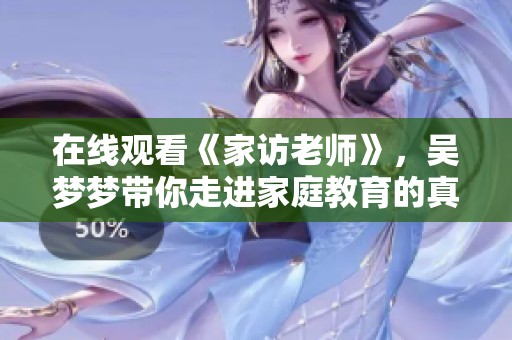 在线观看《家访老师》，吴梦梦带你走进家庭教育的真实故事