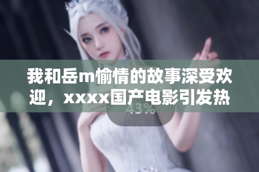 我和岳m愉情的故事深受欢迎，xxxx国产电影引发热议