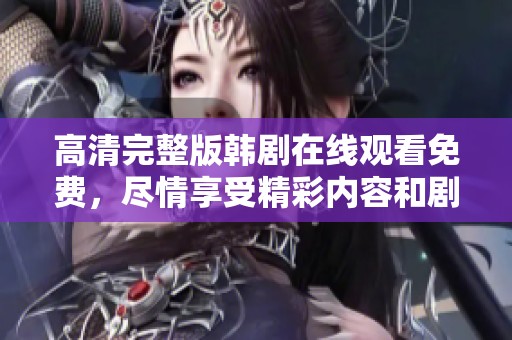 高清完整版韩剧在线观看免费，尽情享受精彩内容和剧情体验