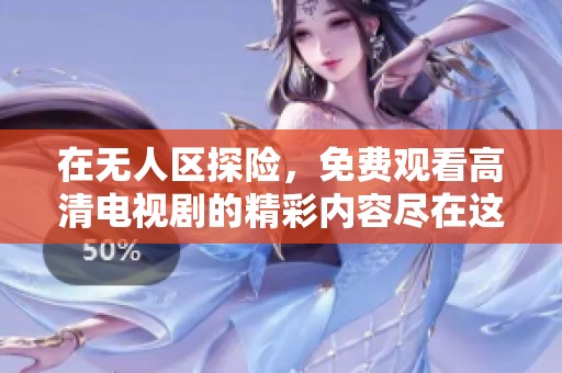 在无人区探险，免费观看高清电视剧的精彩内容尽在这里！