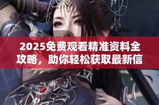 2025免费观看精准资料全攻略，助你轻松获取最新信息！