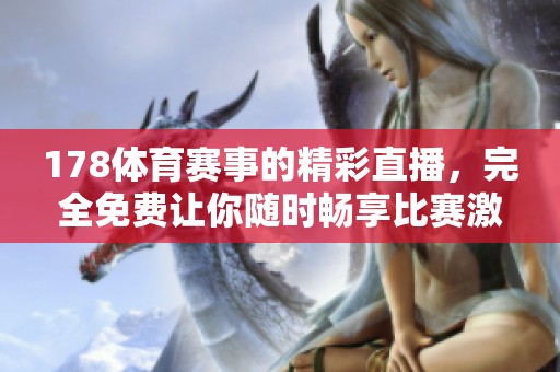 178**赛事的精彩直播，完全免费让你随时畅享比赛激情！