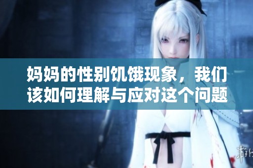 妈妈的性别饥饿现象，我们该如何理解与应对这个问题