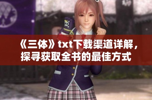《三体》txt下载渠道详解，探寻获取全书的最佳方式