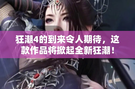 狂潮4的到来令人期待，这款作品将掀起全新狂潮！