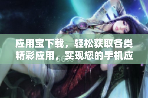 应用宝下载，轻松获取各类精彩应用，实现您的手机应用梦想