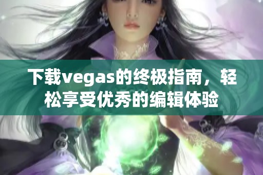 下载vegas的终极指南，轻松享受优秀的编辑体验