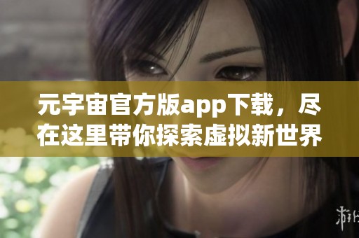 元宇宙官方版app下载，尽在这里带你探索虚拟新世界