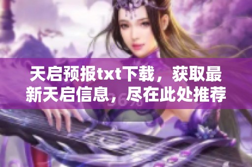 天启预报txt下载，获取最新天启信息，尽在此处推荐！