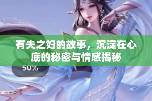 有夫之妇的故事，沉淀在心底的秘密与情感揭秘