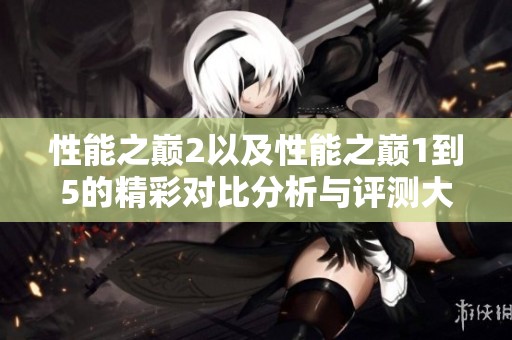 性能之巅2以及性能之巅1到5的精彩对比分析与评测大揭秘