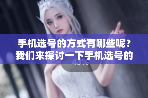 手机选号的方式有哪些呢？我们来探讨一下手机选号的相关内容。