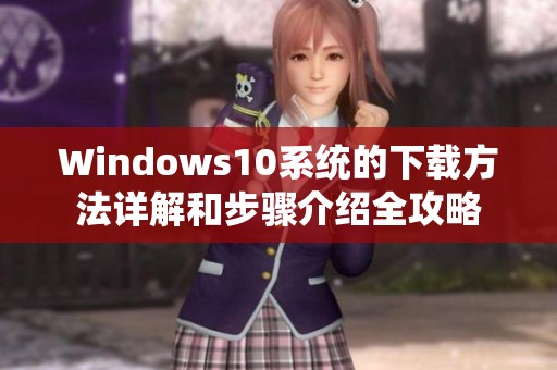 Windows10系统的下载方法详解和步骤介绍全攻略