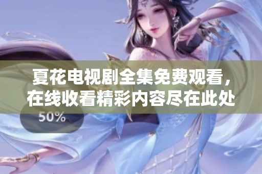 夏花电视剧全集免费观看，在线收看精彩内容尽在此处