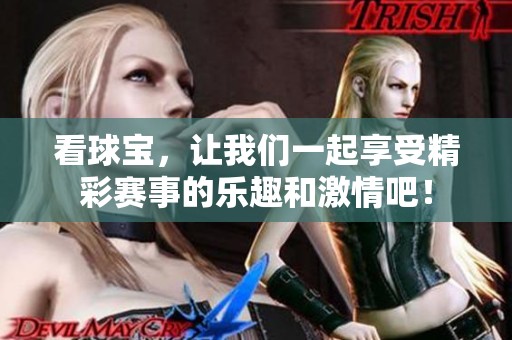 看球宝，让我们一起享受精彩赛事的乐趣和激情吧！