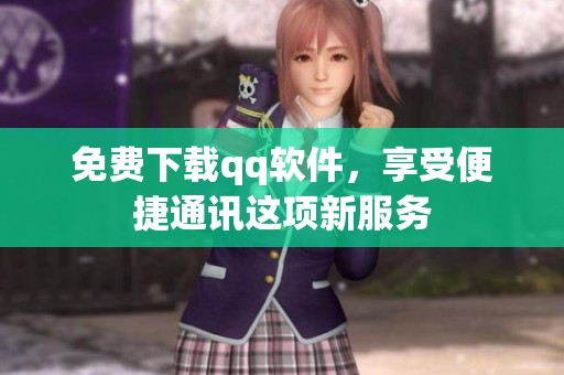免费下载qq软件，享受便捷通讯这项新服务