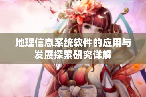 地理信息系统软件的应用与发展探索研究详解