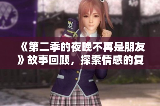 《第二季的夜晚不再是朋友》故事回顾，探索情感的复杂与变化