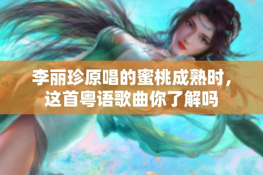 李丽珍原唱的蜜桃成熟时，这首粤语歌曲你了解吗