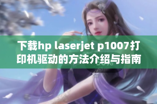 下载hp laserjet p1007打印机驱动的方法介绍与指南分享