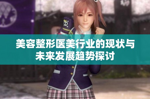 美容整形医美行业的现状与未来发展趋势探讨