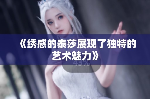 《绣感的泰莎展现了独特的艺术魅力》