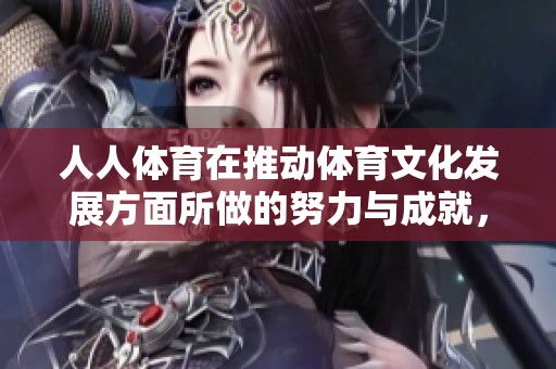 人人**在推动**文化发展方面所做的努力与成就，值得我们关注与思考