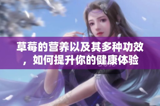 草莓的营养以及其多种功效，如何提升你的健康体验