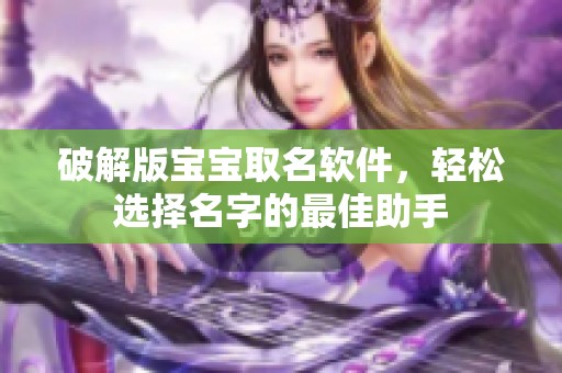 破解版宝宝取名软件，轻松选择名字的最佳助手