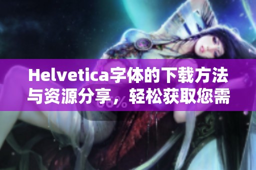 Helvetica字体的下载方法与资源分享，轻松获取您需要的字体文件