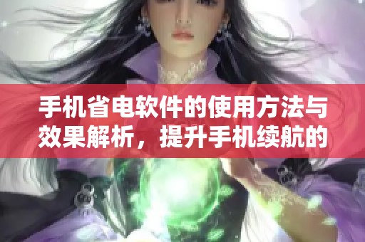 手机省电软件的使用方法与效果解析，提升手机续航的最佳选择指南