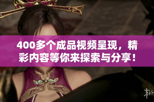 400多个成品视频呈现，精彩内容等你来探索与分享！