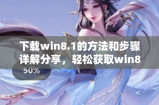 下载win8.1的方法和步骤详解分享，轻松获取win8.1系统的最新版本