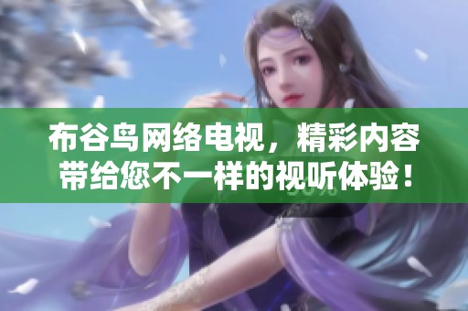 布谷鸟网络电视，精彩内容带给您不一样的视听体验！