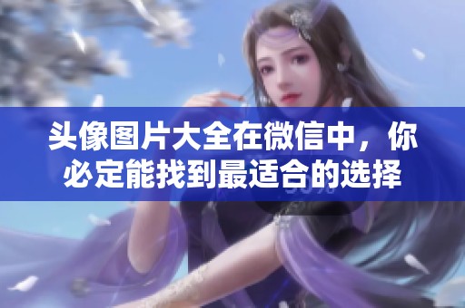 头像图片大全在微信中，你必定能找到最适合的选择