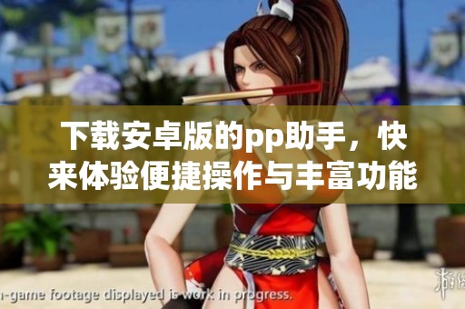 下载安卓版的pp助手，快来体验便捷操作与丰富功能