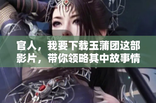 官人，我要下载玉蒲团这部影片，带你领略其中故事情节与魅力