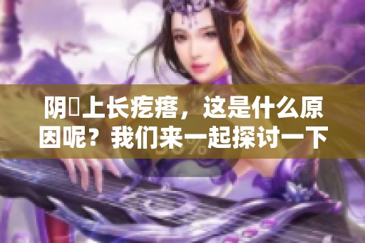 阴脣上长疙瘩，这是什么原因呢？我们来一起探讨一下这个问题。