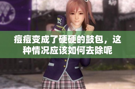 痘痘变成了硬硬的鼓包，这种情况应该如何去除呢