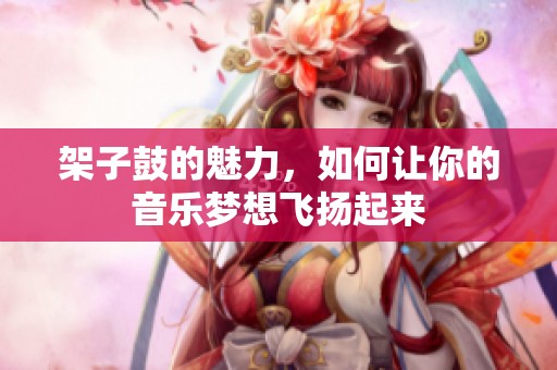 架子鼓的魅力，如何让你的音乐梦想飞扬起来